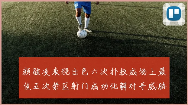 颜骏凌表现出色六次扑救成场上最佳五次禁区射门成功化解对手威胁