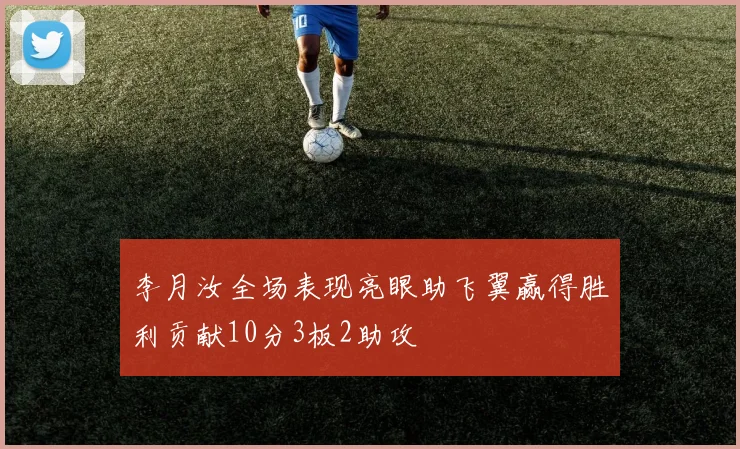 李月汝全场表现亮眼助飞翼赢得胜利贡献10分3板2助攻