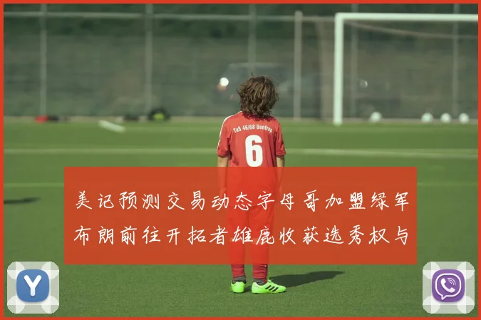 美记预测交易动态字母哥加盟绿军布朗前往开拓者雄鹿收获选秀权与年轻球员