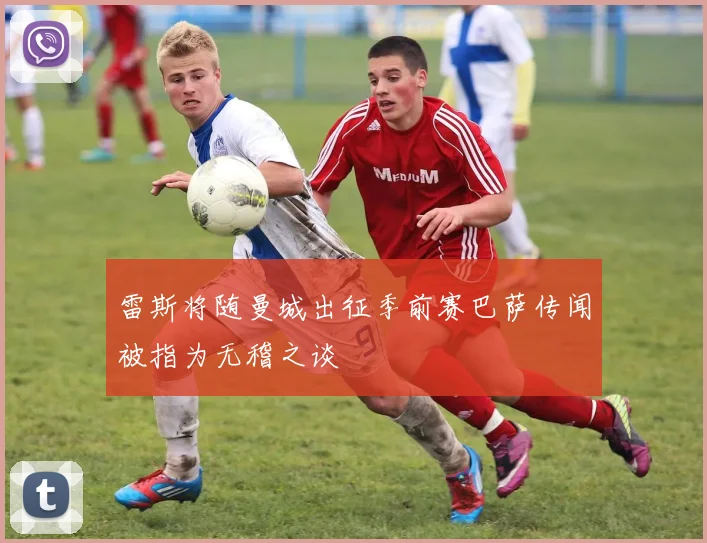雷斯将随曼城出征季前赛巴萨传闻被指为无稽之谈