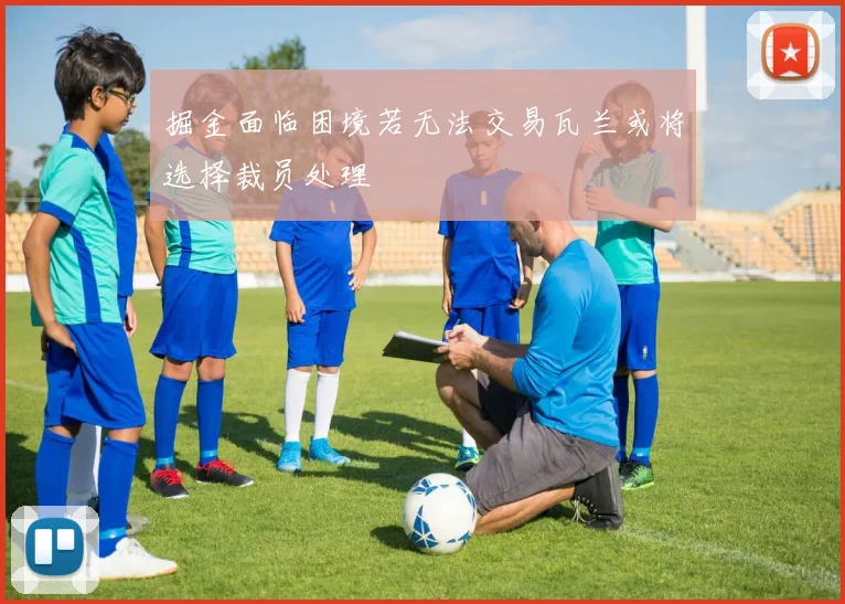 掘金面临困境若无法交易瓦兰或将选择裁员处理