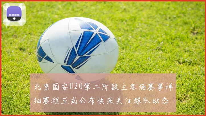 北京国安U20第二阶段主客场赛事详细赛程正式公布快来关注球队动态