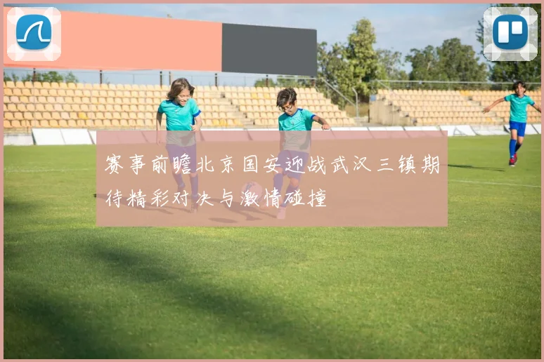 赛事前瞻北京国安迎战武汉三镇期待精彩对决与激情碰撞
